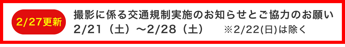撮影に係る交通規制実施のお知らせとご協力のお願い2/21土～2/28土※2/22日は除く